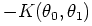 $\displaystyle -K(\theta_{0}, \theta_{1})$