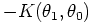 $\displaystyle -K(\theta_{1}, \theta_{0})$