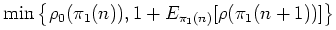 $\displaystyle \min \left\{\rho_{0}(\pi_{1}(n)), 1 + E_{\pi_{1}(n)}[\rho (\pi_{1}(n+1))]\right\}$