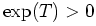 $ \exp(T) > 0$