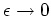 $ \epsilon \rightarrow 0$