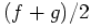 $ (f+g)/2$