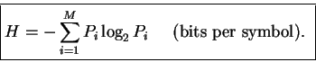 \begin{displaymath}\framebox{$\displaystyle
H = - \sum_{i = 1}^M P_i \log_2 P_i
\;\;\;\;\;\mbox{(bits per symbol).}
$ }\end{displaymath}
