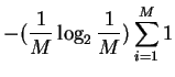 $\displaystyle - ( \frac{1}{M} \log_2 \frac{1}{M} )
\sum_{i = 1}^M 1$
