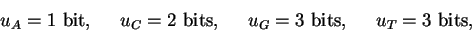 \begin{displaymath}u_A = 1 \mbox{ bit},
\;\;\;\;\;
u_C = 2 \mbox{ bits},
\;\;\;\;\;
u_G = 3 \mbox{ bits},
\;\;\;\;\;
u_T = 3 \mbox{ bits},
\end{displaymath}