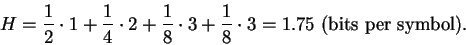 \begin{displaymath}H =
\frac{1}{2} \cdot 1 +
\frac{1}{4} \cdot 2 +
\frac{1}{8...
...t 3 +
\frac{1}{8} \cdot 3 =
1.75
\mbox{ (bits per symbol)} .
\end{displaymath}