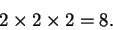 \begin{displaymath}2 \times 2 \times 2 = 8.
\end{displaymath}