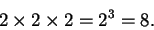 \begin{displaymath}2 \times 2 \times 2 = 2^3 = 8.
\end{displaymath}