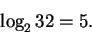 \begin{displaymath}\log_{2}32 = 5.
\end{displaymath}