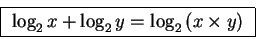 \begin{displaymath}\fbox{
$\log_2 x + \log_2 y = \log_2 \left( x \times y \right)$ }\end{displaymath}