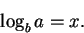 \begin{displaymath}\log_b a = x.
\end{displaymath}