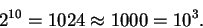\begin{displaymath}2^{10} = 1024 \approx 1000 = 10^3.
\end{displaymath}